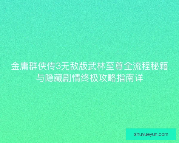 金庸群侠传3无敌版武林至尊全流程秘籍与隐藏剧情终极攻略指南详